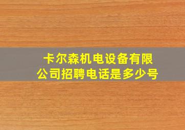 卡尔森机电设备有限公司招聘电话是多少号