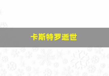 卡斯特罗逝世