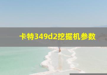 卡特349d2挖掘机参数