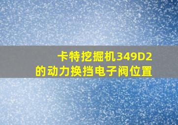 卡特挖掘机349D2的动力换挡电子阀位置