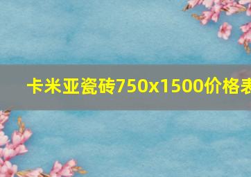 卡米亚瓷砖750x1500价格表