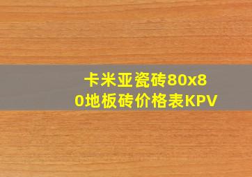 卡米亚瓷砖80x80地板砖价格表KPV