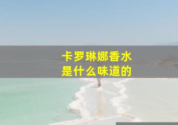 卡罗琳娜香水是什么味道的