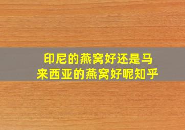 印尼的燕窝好还是马来西亚的燕窝好呢知乎