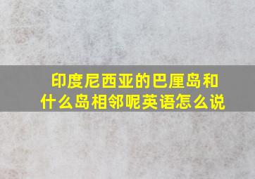 印度尼西亚的巴厘岛和什么岛相邻呢英语怎么说