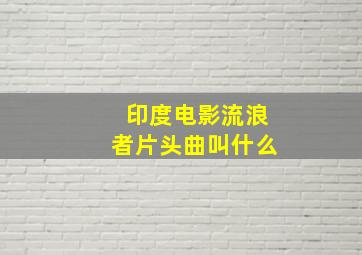 印度电影流浪者片头曲叫什么