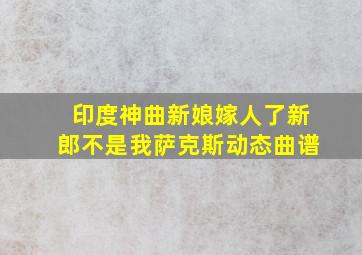 印度神曲新娘嫁人了新郎不是我萨克斯动态曲谱