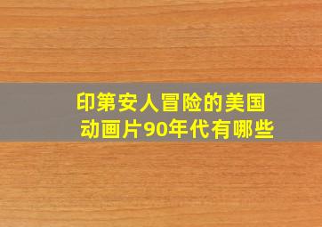 印第安人冒险的美国动画片90年代有哪些