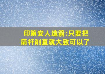 印第安人造箭:只要把箭杆削直就大致可以了