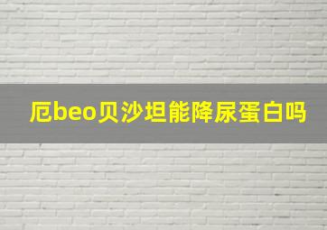 厄beo贝沙坦能降尿蛋白吗