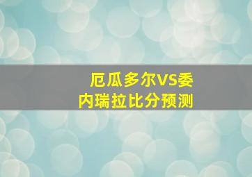 厄瓜多尔VS委内瑞拉比分预测