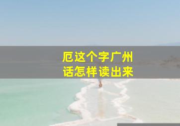 厄这个字广州话怎样读出来