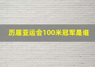 历届亚运会100米冠军是谁