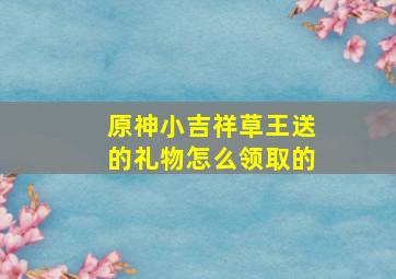 原神小吉祥草王送的礼物怎么领取的