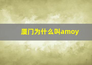 厦门为什么叫amoy