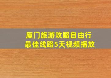 厦门旅游攻略自由行最佳线路5天视频播放