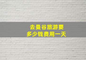 去曼谷旅游要多少钱费用一天