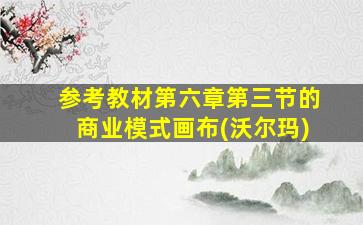 参考教材第六章第三节的商业模式画布(沃尔玛)