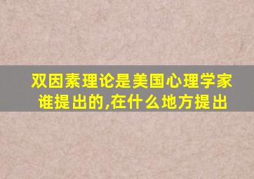 双因素理论是美国心理学家谁提出的,在什么地方提出