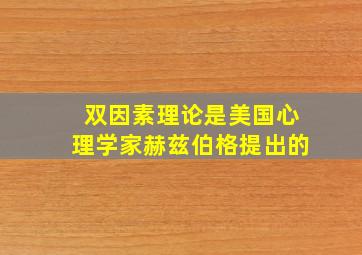 双因素理论是美国心理学家赫兹伯格提出的