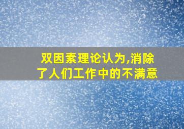 双因素理论认为,消除了人们工作中的不满意