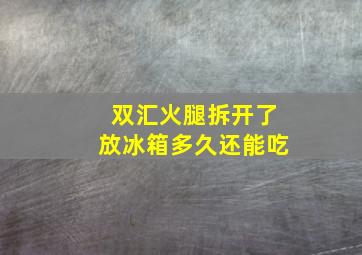 双汇火腿拆开了放冰箱多久还能吃