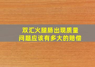 双汇火腿肠出现质量问题应该有多大的赔偿