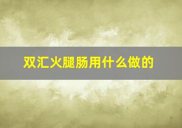 双汇火腿肠用什么做的