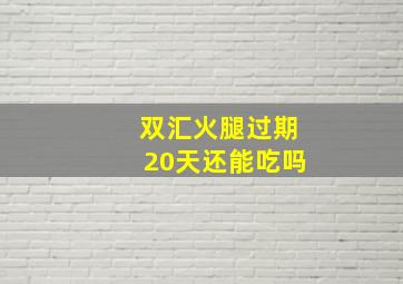 双汇火腿过期20天还能吃吗