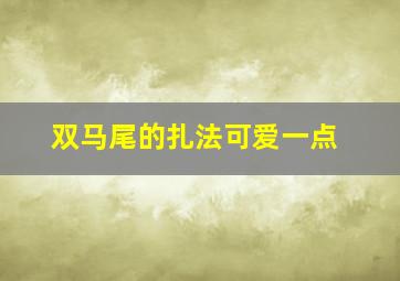 双马尾的扎法可爱一点