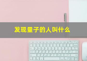 发现量子的人叫什么