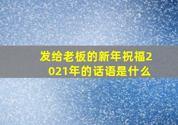 发给老板的新年祝福2021年的话语是什么