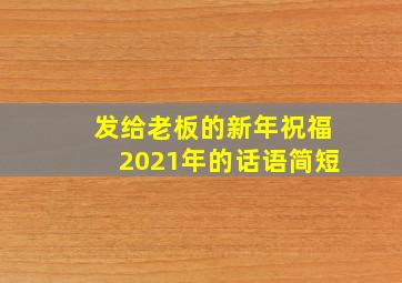 发给老板的新年祝福2021年的话语简短