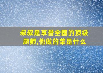 叔叔是享誉全国的顶级厨师,他做的菜是什么