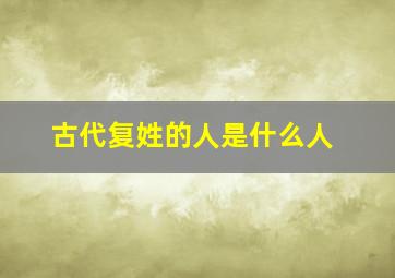 古代复姓的人是什么人