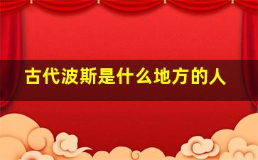 古代波斯是什么地方的人