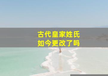 古代皇家姓氏如今更改了吗