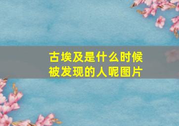 古埃及是什么时候被发现的人呢图片