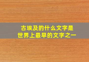 古埃及的什么文字是世界上最早的文字之一