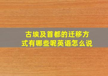 古埃及首都的迁移方式有哪些呢英语怎么说