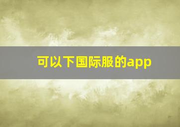 可以下国际服的app