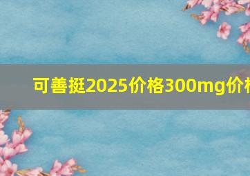 可善挺2025价格300mg价格