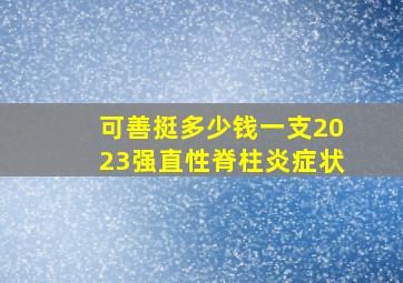 可善挺多少钱一支2023强直性脊柱炎症状