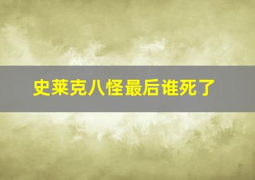 史莱克八怪最后谁死了