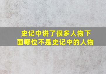 史记中讲了很多人物下面哪位不是史记中的人物