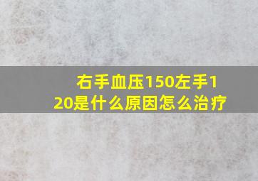 右手血压150左手120是什么原因怎么治疗