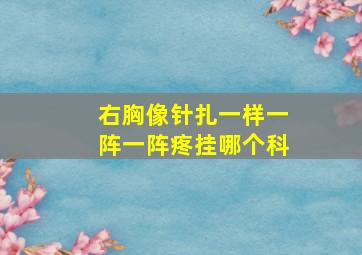 右胸像针扎一样一阵一阵疼挂哪个科