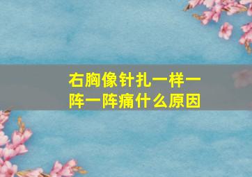 右胸像针扎一样一阵一阵痛什么原因