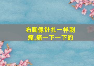 右胸像针扎一样刺痛,痛一下一下的