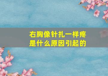 右胸像针扎一样疼是什么原因引起的